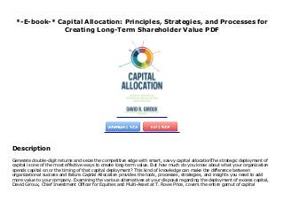 *-E-book-* Capital Allocation: Principles, Strategies, and Processes for
Creating Long-Term Shareholder Value PDF
Generate double-digit returns and seize the competitive edge with smart, savvy capital allocationThe strategic deployment of capital is one of the most effective ways to create long-term value. But how much do you know about what your organization spends capital on or the timing of that capital deployment? This kind of knowledge can make the difference between organizational success and failure.Capital Allocation provides the tools, processes, strategies, and insights you need to add more value to your company. Examining the various alternatives at your disposal regarding the deployment of excess capital, David Giroux, Chief Investment Officer for Equities and Multi-Asset at T. Rowe Price, covers the entire gamut of capital allocation issues, including optimizing capital structure, capital allocation alternatives, M&A, and special situations.Giroux uses academic research, personal experience, and uncomplicated mathematics to illuminate the principles, strategies, and processes that can create long-term shareholder wealth. He provides case studies from Kodak, Comcast, Thermo Fisher Scientific, Danaher, GE, and others showing how capital allocation has--and hasn't--worked in real-life situations. And he shows how to use capital allocation to head off possible activist investors.Some textbooks touch on the concept of capital allocation, but none examines the subject as practically or thoroughly as this book. Capital Allocation offers everything you need to know for deploying capital wisely to outperform your competitors over the long term.
Description
Generate double-digit returns and seize the competitive edge with smart, savvy capital allocationThe strategic deployment of
capital is one of the most effective ways to create long-term value. But how much do you know about what your organization
spends capital on or the timing of that capital deployment? This kind of knowledge can make the difference between
organizational success and failure.Capital Allocation provides the tools, processes, strategies, and insights you need to add
more value to your company. Examining the various alternatives at your disposal regarding the deployment of excess capital,
David Giroux, Chief Investment Officer for Equities and Multi-Asset at T. Rowe Price, covers the entire gamut of capital
 