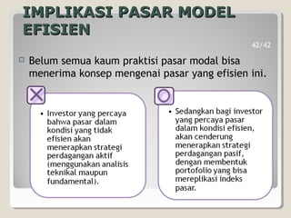  Belum semua kaum praktisi pasar modal bisa
menerima konsep mengenai pasar yang efisien ini.
IMPLIKASI PASAR MODELIMPLIKASI PASAR MODEL
EFISIENEFISIEN
42/42
 