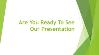 Are You Ready To See
Our Presentation
 