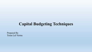 Capital Budgeting Techniques
Prepared By
Toran Lal Verma
 