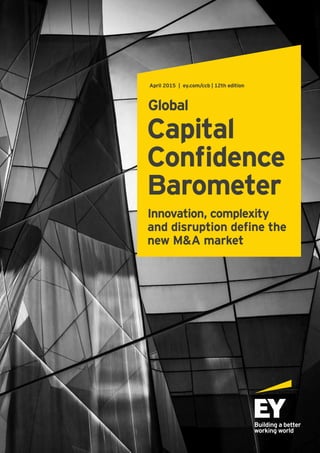 Capital
Confidence
Barometer
Global
Innovation, complexity
and disruption define the
new M&A market
April 2015 | ey.com/ccb | 12th edition
 