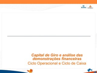 Capital de Giro e análise das
demonstrações financeiras
Ciclo Operacional e Ciclo de Caixa
 
