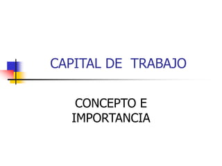 CAPITAL DE TRABAJO
CONCEPTO E
IMPORTANCIA
 