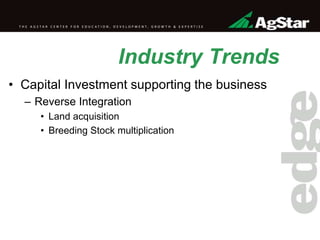 Industry Trends
• Capital Investment supporting the business
– Reverse Integration
• Land acquisition
• Breeding Stock multiplication
 