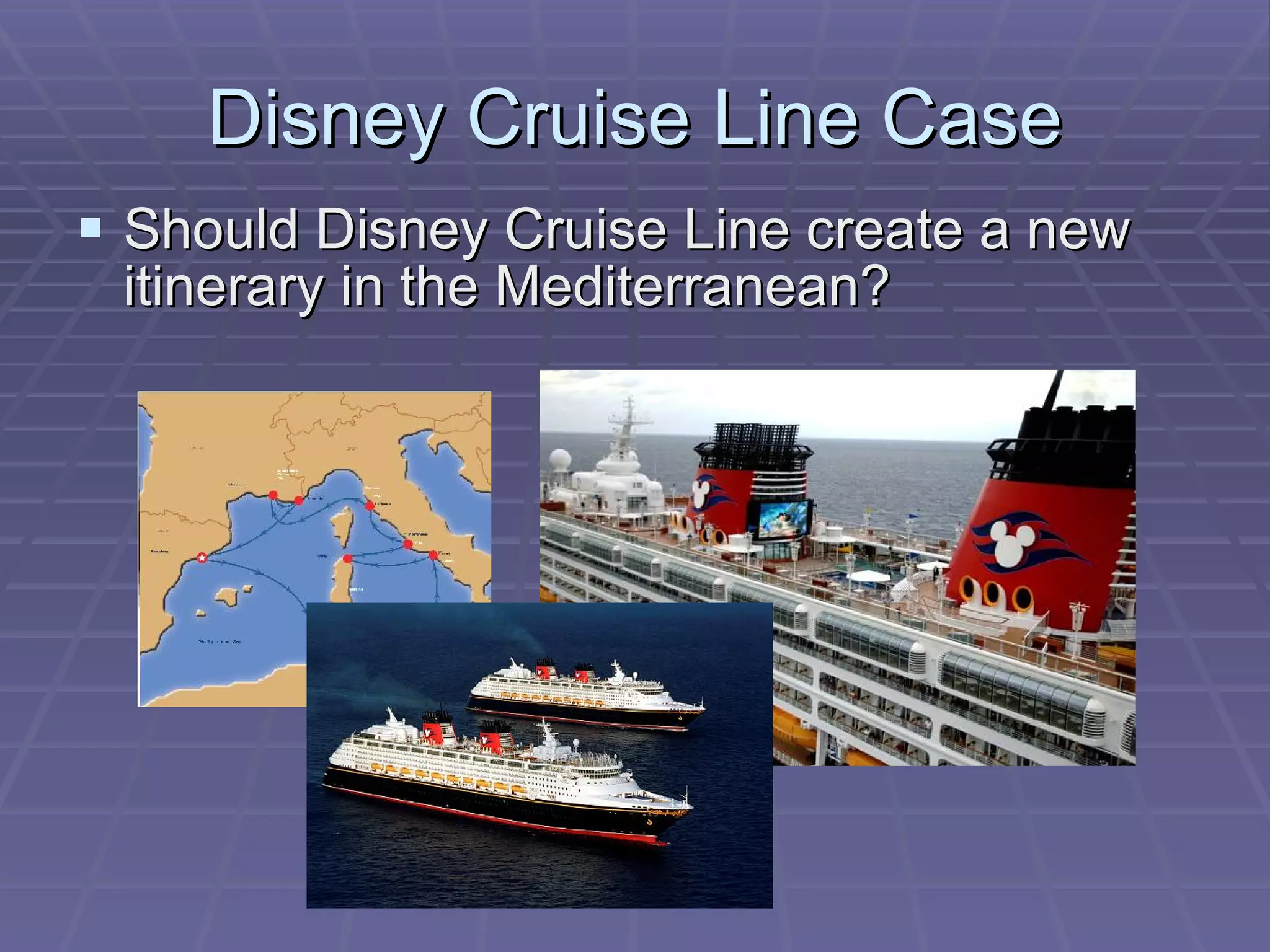 Disney Cruise Line Case Should Disney Cruise Line create a new itinerary in the Mediterranean? 