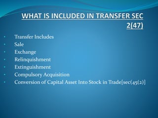 • Transfer Includes
• Sale
• Exchange
• Relinquishment
• Extinguishment
• Compulsory Acquisition
• Conversion of Capital Asset Into Stock in Trade[sec(45(2)]
 
