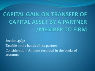 Section 45(3)
Taxable in the hands of the partner
Consideration: Amount recorded in the books of
accounts
 