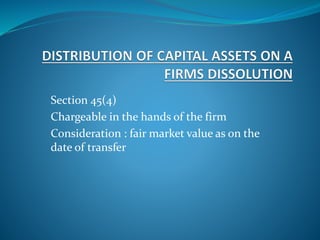 Section 45(4)
Chargeable in the hands of the firm
Consideration : fair market value as on the
date of transfer
 