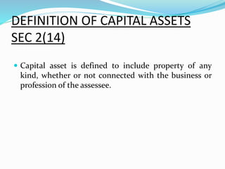 DEFINITION OF CAPITAL ASSETS
SEC 2(14)
 Capital asset is defined to include property of any
kind, whether or not connected with the business or
profession of the assessee.
 