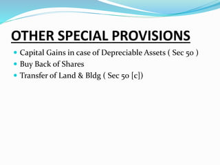 OTHER SPECIAL PROVISIONS
 Capital Gains in case of Depreciable Assets ( Sec 50 )
 Buy Back of Shares
 Transfer of Land & Bldg ( Sec 50 [c])
 