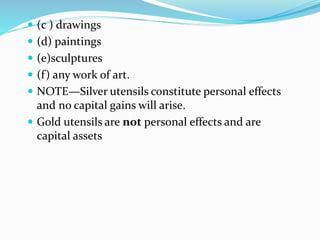  (c ) drawings
 (d) paintings
 (e)sculptures
 (f) any work of art.
 NOTE—Silver utensils constitute personal effects
and no capital gains will arise.
 Gold utensils are not personal effects and are
capital assets
 