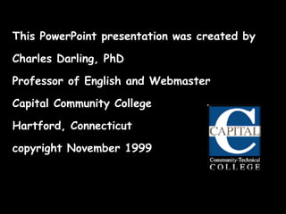 This PowerPoint presentation was created by  Charles Darling, PhD Professor of English and Webmaster Capital Community College Hartford, Connecticut copyright November 1999 