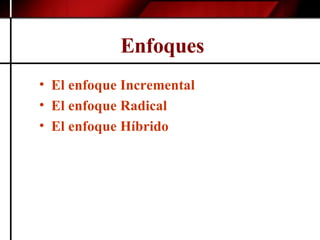 Enfoques   El enfoque Incremental El enfoque Radical El enfoque Híbrido   