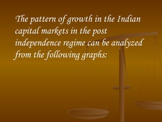 The pattern of growth in the Indian
capital markets in the post
independence regime can be analyzed
from the following graphs:

 