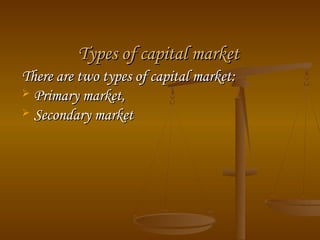 Types of capital market
There are two types of capital market:
 Primary market,
 Secondary market

 