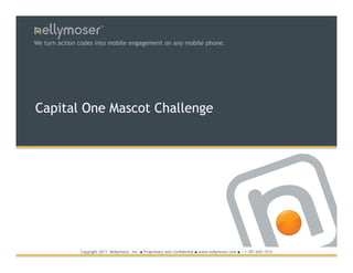 TM




We turn action codes into mobile engagement on any mobile phone.




Capital One Mascot Challenge




               Copyright 2011 Nellymoser, Inc.   ●   Proprietary and Confidential ● www.nellymoser.com ● +1-781-645-1515
 