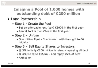 Imagine a Pool of 1,000 homes with outstanding debt of €200 million  <ul><li>Land Partnership </li></ul><ul><ul><li>Step 1...