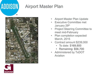 • Airport Master Plan Update
• Executive Committee met
January 29th
• Project Steering Committee to
meet mid-February
• Plan completion expected
March, 2015
• Contract amount $239,000
• To date: $169,800
• Remaining: $56,700
• Administered by TxDOT
Aviation
Airport Master Plan
 