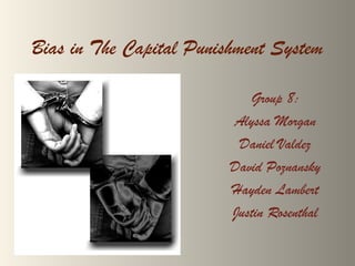 Bias in The Capital Punishment System
Group 8:
Alyssa Morgan
Daniel Valdez
David Poznansky
Hayden Lambert
Justin Rosenthal
 