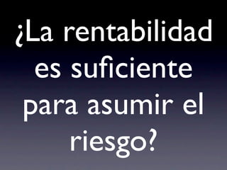 ¿La rentabilidad
  es suﬁciente
 para asumir el
     riesgo?
 