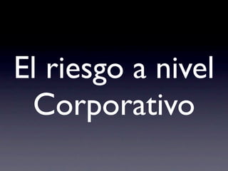 El riesgo a nivel
 Corporativo
 