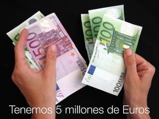 Tenemos 5 millones de Euros
 
