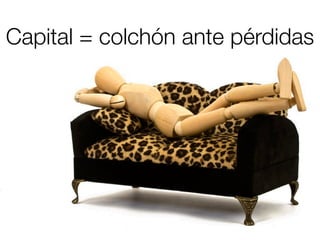 Capital = colchón ante pérdidas
 