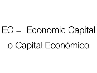 EC = Economic Capital
 o Capital Económico
 