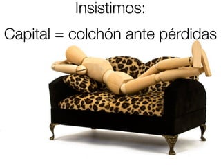 Insistimos:
Capital = colchón ante pérdidas
 
