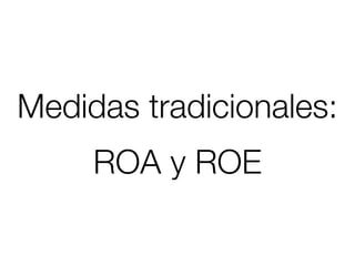 Medidas tradicionales:
     ROA y ROE
 