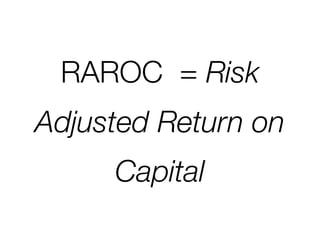 RAROC = Risk
Adjusted Return on
     Capital
 