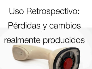 Uso Retrospectivo:
Pérdidas y cambios
realmente producidos
 