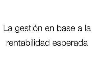 La gestión en base a la
rentabilidad esperada
 