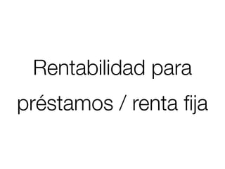 Rentabilidad para
préstamos / renta ﬁja
 