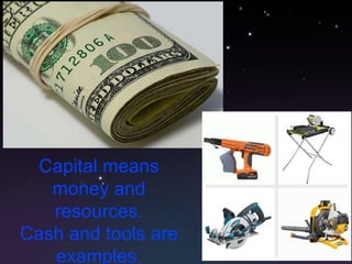 Capital means money and resources. Cash and tools are examples. 