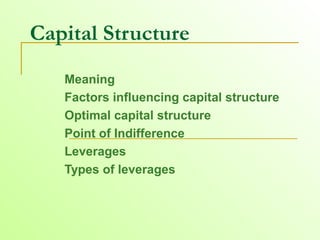 Capital Structure
Meaning
Factors influencing capital structure
Optimal capital structure
Point of Indifference
Leverages
Types of leverages
 