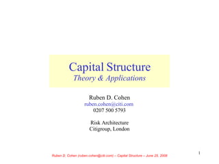 Capital Structure Theory & Applications Ruben D. Cohen ruben . cohen @ citi .com   0207 500 5793 Risk Architecture Citigroup, London 