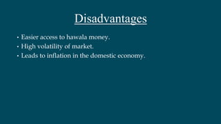 Disadvantages
• Easier access to hawala money.
• High volatility of market.
• Leads to inflation in the domestic economy.