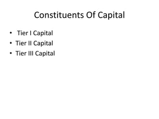 Constituents Of Capital
• Tier I Capital
• Tier II Capital
• Tier III Capital
 
