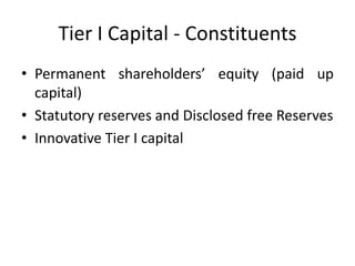 Tier I Capital - Constituents
• Permanent shareholders’ equity (paid up
capital)
• Statutory reserves and Disclosed free Reserves
• Innovative Tier I capital
 