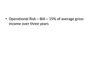 • Operational Risk – BIA – 15% of average gross
income over three years
 