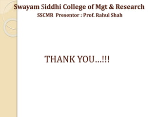 Swayam Siddhi College of Mgt & Research
SSCMR Presentor : Prof. Rahul Shah
THANK YOU…!!!
 