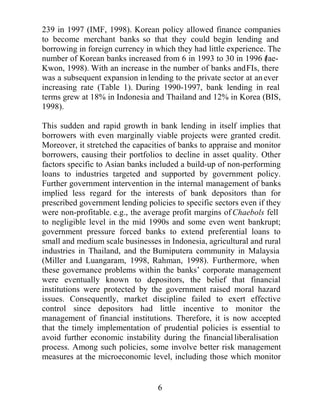 LQWR
VWUHQJWKHQ GRPHVWLF UHJXODWLRQ $Q DQDOVLV RI ZKHWKHU EDQNV KDYH
UHVSRQGHG WR ULVNEDVHG FDSLWDO DGHTXDF UHTXLUHPHQWV WKURXJK
FRVPHWLF DGMXVWPHQWV UDWKHU WKDQ HIIHFWLYH FKDQJHV LV FUXFLDO WR
GHWHUPLQLQJ IXWXUH VXSHUYLVRU SROLFLHV ,I EDQNV DUH DEOH WR UHO
KHDYLORQFRVPHWLFUHVSRQVHVWRFDSLWDOUHTXLUHPHQWVWKHHIILFDFRI
WKH%,6JXLGHOLQHVLVOLPLWHGHVSHFLDOOLQVRPHGHYHORSLQJFRXQWULHV
ZKHUH PDFURHFRQRPLF FRQGLWLRQV FDQ EH HVSHFLDOO YRODWLOH LQ WKH
DEVHQFHRISUXGHQWLDODFFRXQWLQJVWDQGDUGV

7KHREMHFWRIWKHSDSHULVWRSURYLGHDOLQNEHWZHHQWKHUHODWLYHOHYHO
RIDQLQGLYLGXDOEDQN¶VDGHTXDFDQGLWVHIIHFWVRQWKHIUDJLOLWRIWKH
EDQNLQJ VVWHP 6SHFLILFDOO WKH SUREDELOLW RI D EDQNLQJ FULVLV LV
PRGHOOHGXVLQJWKHFKDUDFWHULVWLFVRILQGLYLGXDOEDQNV±QDPHOWKHLU
FDSLWDO DGHTXDF UDWLRV %DQNV DUH ILUVW VHSDUDWHG EDVHG RQ WKHVH
FKDUDFWHULVWLFV DQG WKHQ WHVWHG FDWHJRULFDOO DJDLQVW YDULRXV
PDFURHFRQRPLF LQVWLWXWLRQDO DQG ILQDQFLDO IDFWRUV $OWKRXJK WKHUH
KDV EHHQ PXFK HYLGHQFH RQ WKH OLQN EHWZHHQ ILQDQFLDO GHYHORSPHQW
DQGHFRQRPLFJURZWKWKHFRQQHFWLRQEHWZHHQILQDQFLDOOLEHUDOLVDWLRQ
DQG ILQDQFLDO IUDJLOLW DW D PLFURHFRQRPLF OHYHO KDV EHHQ UDUH 7KLV
SDSHU QRW RQO DWWHPSWV WR ILOO WKLV JDS EXW LW DOVR KLJKOLJKWV WKH
LPSRUWDQFH RI PLFURSUXGHQWLDO UHJXODWLRQV GXULQJ WKH ILQDQFLDO
OLEHUDOLVDWLRQSURFHVV,WLVKSRWKHVLVHGWKDWDIWHUOLEHUDOLVDWLRQEDQNV
DUH SUHVVXUHG GXH WR JUHDWHU FRPSHWLWLRQ ZLWKLQ WKH ILQDQFLDO VHFWRU
IURPKRPHDQGDEURDG$VDUHVXOWFDSLWDODGHTXDFUHJXODWLRQVQHHG
WR EH LPSURYHG WR SUHFOXGH RYHUH[SRVXUH WR GLIIHUHQW WSHV RI ULVN

                                      
 