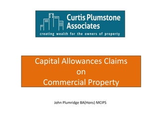 Capital Allowances Claims
            on
  Commercial Property

     John Plumridge BA(Hons) MCIPS
 