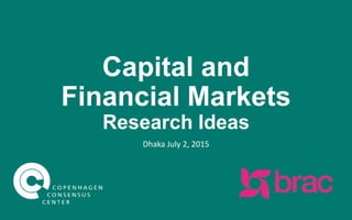 Capital and
Financial Markets
Research Ideas
Dhaka
July 2, 2015
 