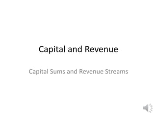 Capital and Revenue
Capital Sums and Revenue Streams
 