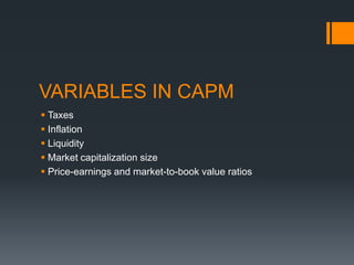 VARIABLES IN CAPM
 Taxes
 Inflation
 Liquidity
 Market capitalization size
 Price-earnings and market-to-book value ratios
 