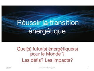 Réussir la transition
énergétique!
Quel(s) futur(s) énergétique(s)
pour le Monde ?
Les déﬁs? Les impacts? 

www.bernardcarnoy.com	 1	3/10/16	
 