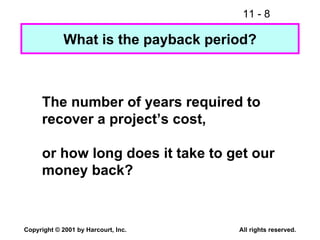 What is the payback period? The number of years required to recover a project’s cost, or how long does it take to get our money back? 