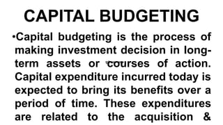 CAPITAL BUDGETING
•Capital budgeting is the process of
making investment decision in long-
term assets or courses of action.
Capital expenditure incurred today is
expected to bring its benefits over a
period of time. These expenditures
are related to the acquisition &
पूंजी आय - व्ययक
पूंजी आय - व्ययक
 